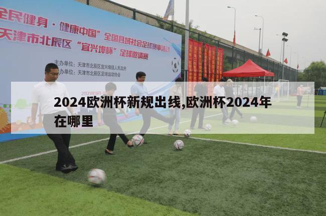 2024欧洲杯新规出线,欧洲杯2024年在哪里